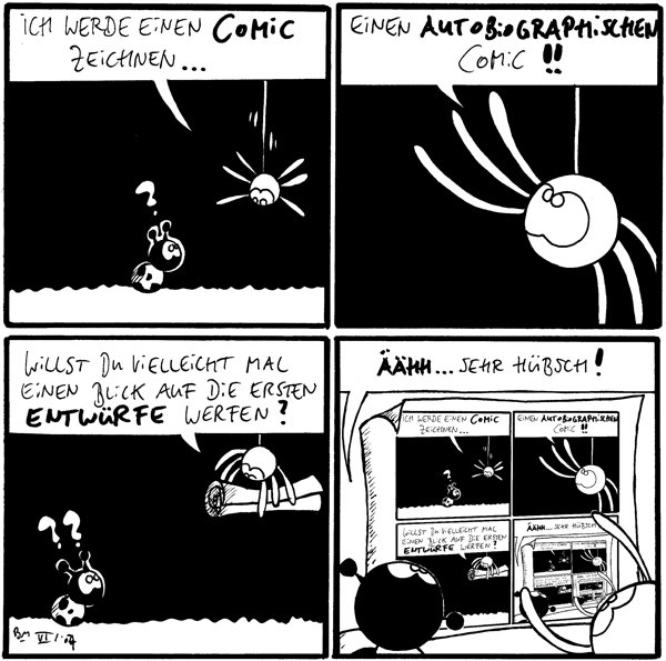 Spinne: Ich werde einen Comic zeichnen...
Käfer: ?

Spinne: Einen autobiographischen Comic!!

Spinne: Willst du vielleicht mal einen Blick auf die ersten Entwürfe werfen?
Käfer: ??

Käfer: Äähh...sehr hübsch!
[[Der Comic ist ein Comic vom Comic]]