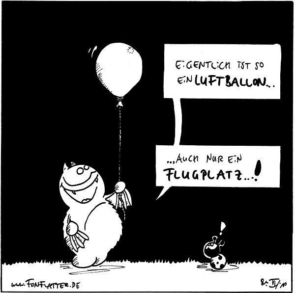 Fred: Eigentlich ist so ein Luftballon…
Fred: … auch nur ein Flugplatz…!

Käfer: !

{{alt-text: Peng!}}