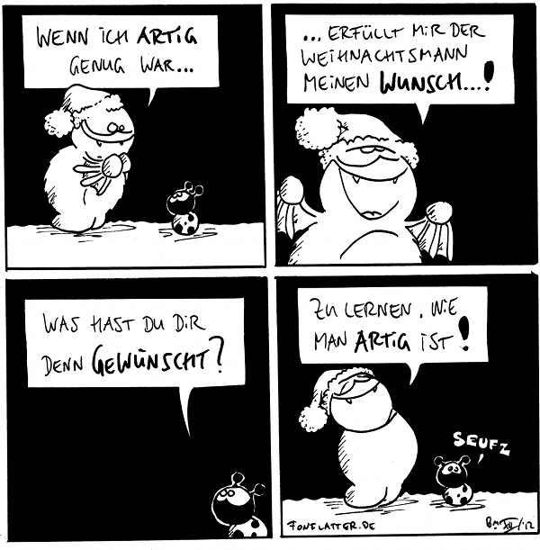 Fred [[mit Nikolausmütze]] Wenn ich artig genug war...
Käfer

Fred: ...erfüllt mir der Weihnachtsmann meinen Wunsch...!

Käfer: was hast Du dir denn gewünscht?

Fred: zu lernen, wieman artig ist!
Käfer: seufz

{{In Anbetracht, dass Comics als Kunst gelten und Fred eine Comicfigur ist,  könnte man in durchaus als 'artig' bezeichnen.}}