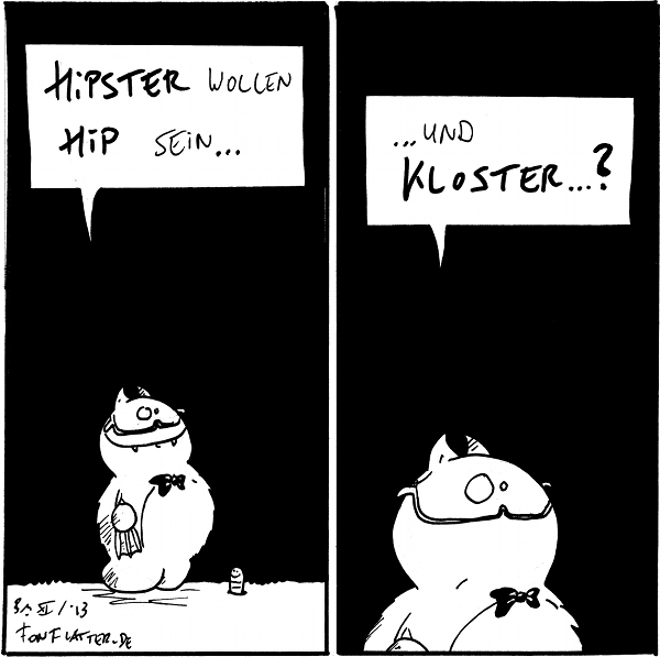 Professor-Fred: Hipster wollen hip sein...
Wurm

Professor-Fred: ...und Kloster...?

{{Fenster.}}